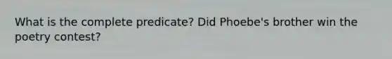 What is the complete predicate? Did Phoebe's brother win the poetry contest?