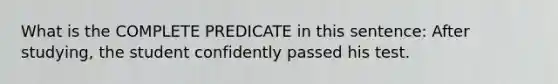 What is the COMPLETE PREDICATE in this sentence: After studying, the student confidently passed his test.