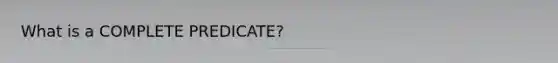 What is a COMPLETE PREDICATE?