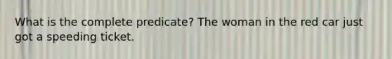 What is the complete predicate? The woman in the red car just got a speeding ticket.