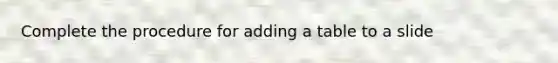 Complete the procedure for adding a table to a slide