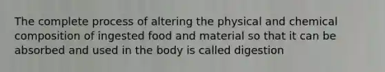 The complete process of altering the physical and <a href='https://www.questionai.com/knowledge/kyw8ckUHTv-chemical-composition' class='anchor-knowledge'>chemical composition</a> of ingested food and material so that it can be absorbed and used in the body is called digestion