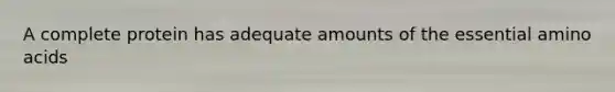 A complete protein has adequate amounts of the essential amino acids