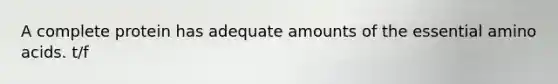 A complete protein has adequate amounts of the essential amino acids. t/f