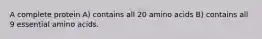A complete protein A) contains all 20 amino acids B) contains all 9 essential amino acids.