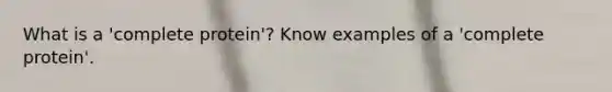 What is a 'complete protein'? Know examples of a 'complete protein'.
