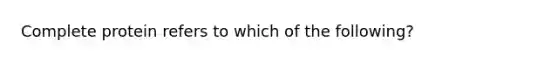 Complete protein refers to which of the following?