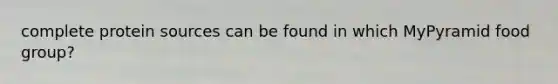 complete protein sources can be found in which MyPyramid food group?
