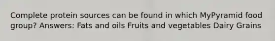Complete protein sources can be found in which MyPyramid food group? Answers: Fats and oils Fruits and vegetables Dairy Grains