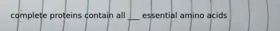 complete proteins contain all ___ essential amino acids