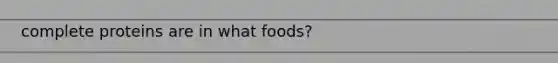 complete proteins are in what foods?