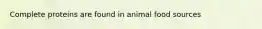 Complete proteins are found in animal food sources