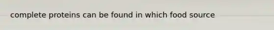 complete proteins can be found in which food source