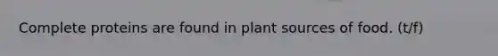 Complete proteins are found in plant sources of food. (t/f)