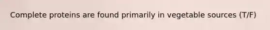 Complete proteins are found primarily in vegetable sources (T/F)