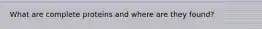 What are complete proteins and where are they found?
