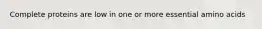 Complete proteins are low in one or more essential amino acids