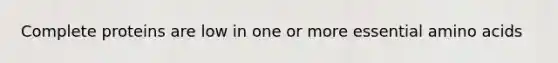 Complete proteins are low in one or more essential amino acids