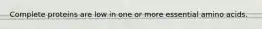 Complete proteins are low in one or more essential amino acids.
