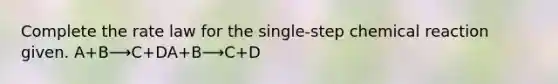 Complete the rate law for the single-step chemical reaction given. A+B⟶C+DA+B⟶C+D