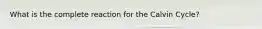 What is the complete reaction for the Calvin Cycle?