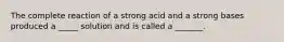 The complete reaction of a strong acid and a strong bases produced a _____ solution and is called a _______.