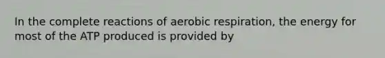 In the complete reactions of aerobic respiration, the energy for most of the ATP produced is provided by