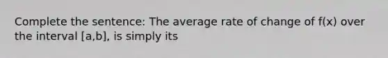 Complete the sentence: The average rate of change of f(x) over the interval [a,b], is simply its