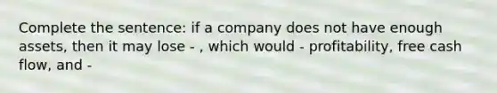 Complete the sentence: if a company does not have enough assets, then it may lose - , which would - profitability, free cash flow, and -