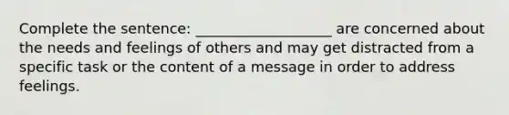 Complete the sentence: ___________________ are concerned about the needs and feelings of others and may get distracted from a specific task or the content of a message in order to address feelings.