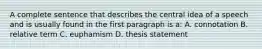 A complete sentence that describes the central idea of a speech and is usually found in the first paragraph is a: A. connotation B. relative term C. euphamism D. thesis statement