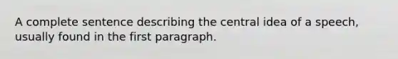 A complete sentence describing the central idea of a speech, usually found in the first paragraph.