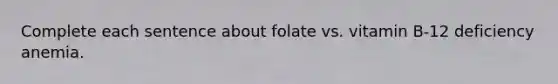 Complete each sentence about folate vs. vitamin B-12 deficiency anemia.