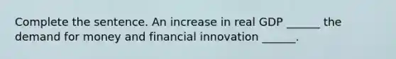 Complete the sentence. An increase in real GDP​ ______ the demand for money and financial innovation​ ______.