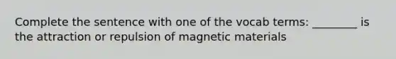 Complete the sentence with one of the vocab terms: ________ is the attraction or repulsion of magnetic materials