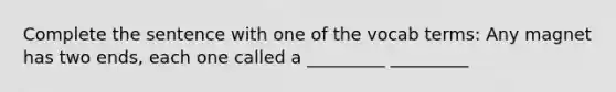 Complete the sentence with one of the vocab terms: Any magnet has two ends, each one called a _________ _________