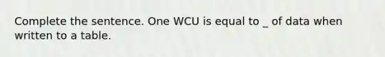 Complete the sentence. One WCU is equal to _ of data when written to a table.