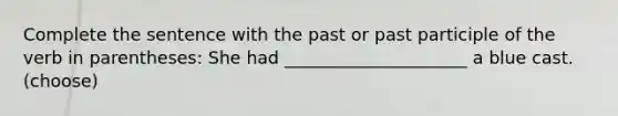 Complete the sentence with the past or past participle of the verb in parentheses: She had _____________________ a blue cast. (choose)