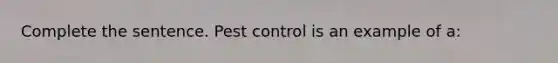 Complete the sentence. Pest control is an example of a: