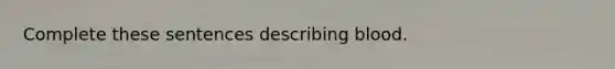 Complete these sentences describing blood.