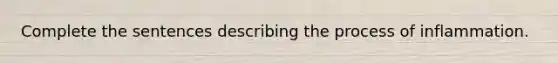 Complete the sentences describing the process of inflammation.