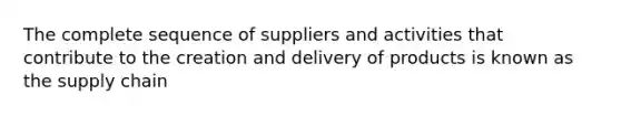 The complete sequence of suppliers and activities that contribute to the creation and delivery of products is known as the supply chain