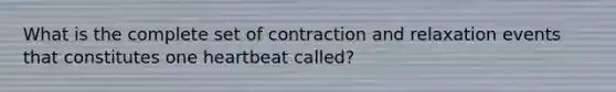 What is the complete set of contraction and relaxation events that constitutes one heartbeat called?