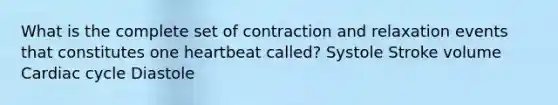 What is the complete set of contraction and relaxation events that constitutes one heartbeat called? Systole Stroke volume Cardiac cycle Diastole