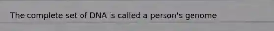 The complete set of DNA is called a person's genome