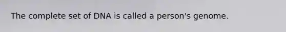 The complete set of DNA is called a person's genome.