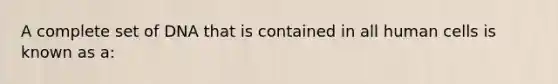 A complete set of DNA that is contained in all human cells is known as a: