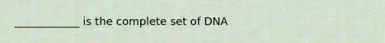 ____________ is the complete set of DNA