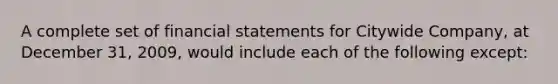 A complete set of financial statements for Citywide Company, at December 31, 2009, would include each of the following except: