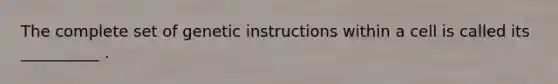 The complete set of genetic instructions within a cell is called its __________ .